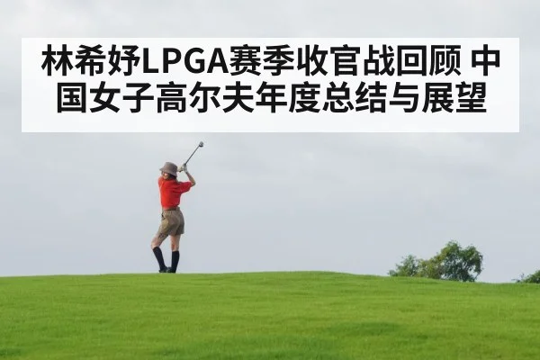 林希妤LPGA赛季收官战回顾 中国女子高尔夫年度总结与展望