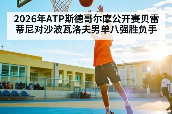 2026年ATP斯德哥尔摩公开赛贝雷蒂尼对沙波瓦洛夫男单八强胜负手