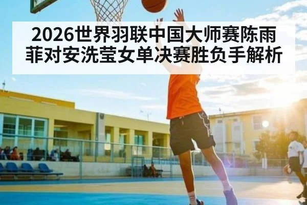 2026世界羽联中国大师赛陈雨菲对安洗莹女单决赛胜负手解析